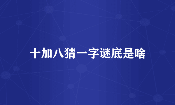 十加八猜一字谜底是啥