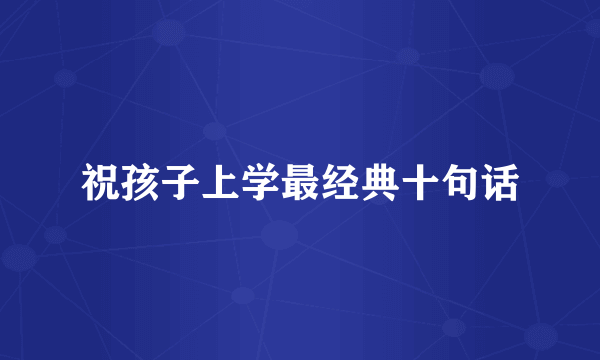 祝孩子上学最经典十句话