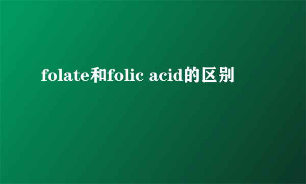 folate和folic acid的区别