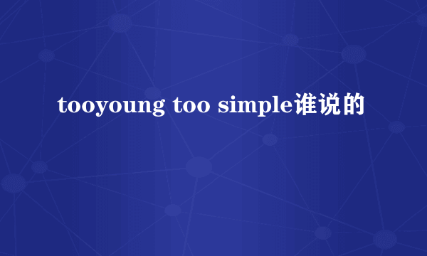 tooyoung too simple谁说的