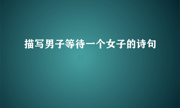 描写男子等待一个女子的诗句
