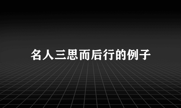 名人三思而后行的例子