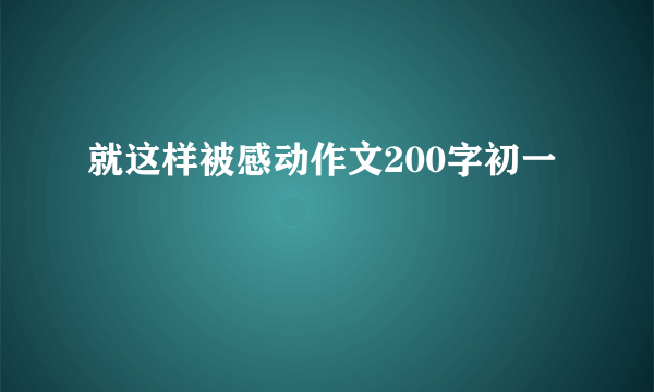 就这样被感动作文200字初一