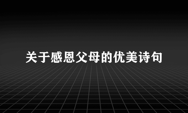 关于感恩父母的优美诗句