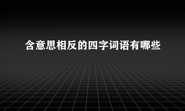 含意思相反的四字词语有哪些
