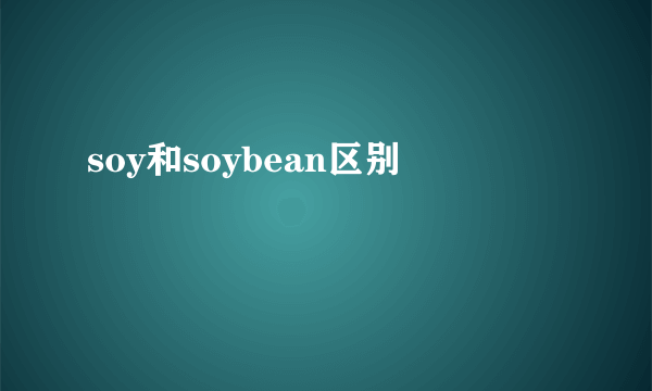 soy和soybean区别