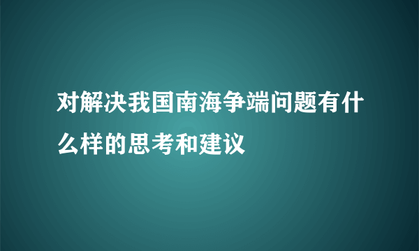对解决我国南海争端问题有什么样的思考和建议