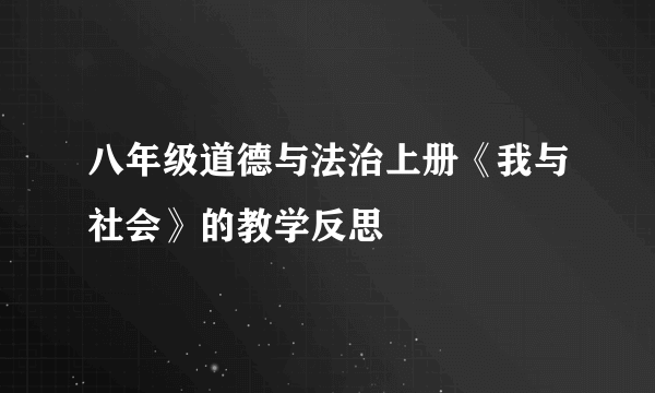 八年级道德与法治上册《我与社会》的教学反思