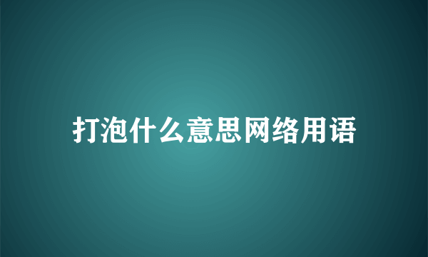 打泡什么意思网络用语