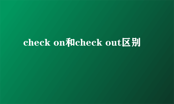 check on和check out区别