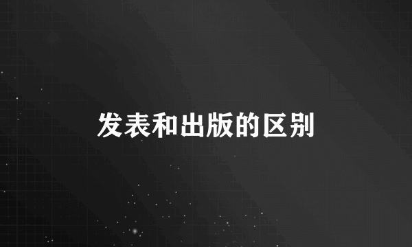 发表和出版的区别