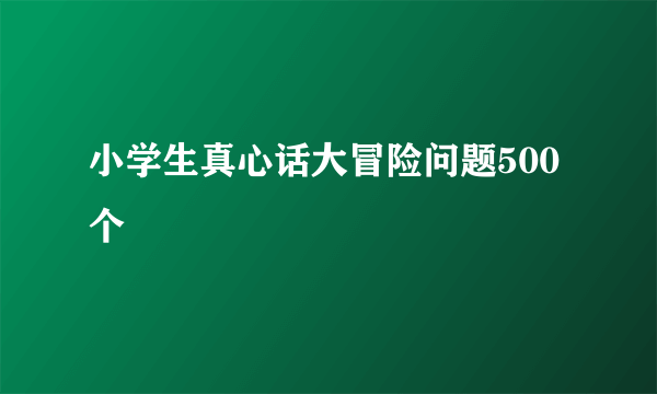 小学生真心话大冒险问题500个