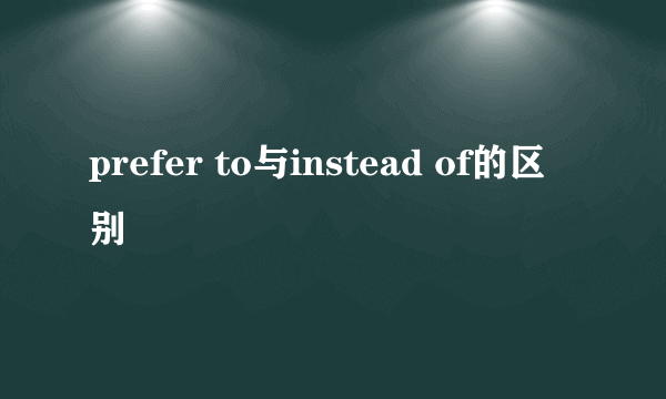 prefer to与instead of的区别