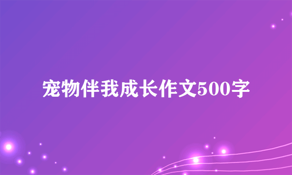 宠物伴我成长作文500字