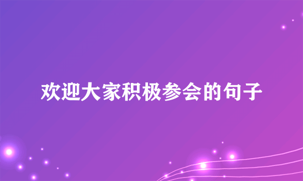 欢迎大家积极参会的句子