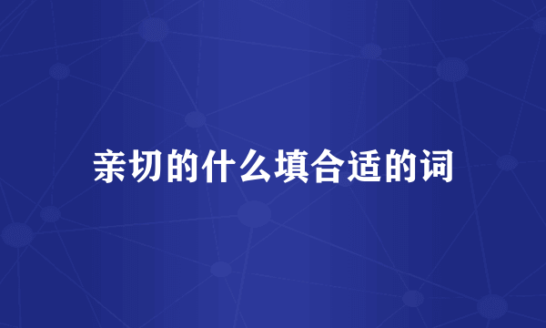亲切的什么填合适的词
