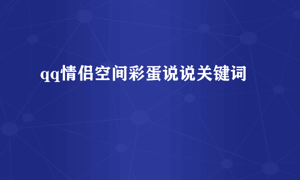 qq情侣空间彩蛋说说关键词