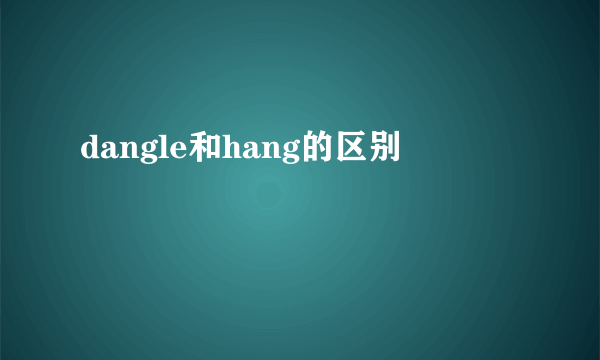 dangle和hang的区别
