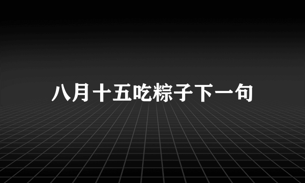 八月十五吃粽子下一句