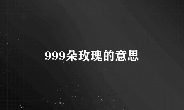 999朵玫瑰的意思
