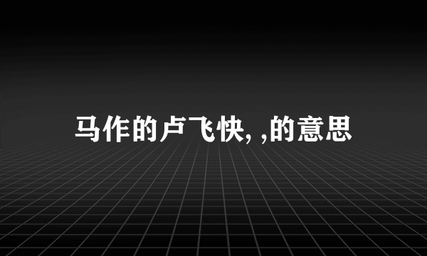 马作的卢飞快, ,的意思