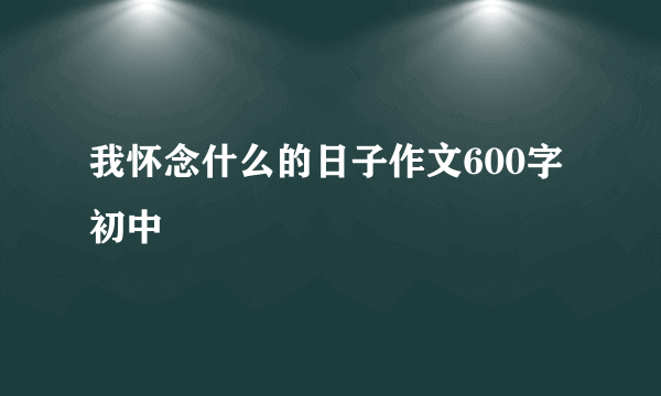 我怀念什么的日子作文600字初中