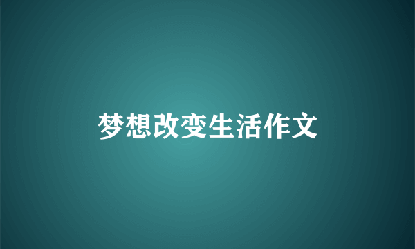 梦想改变生活作文