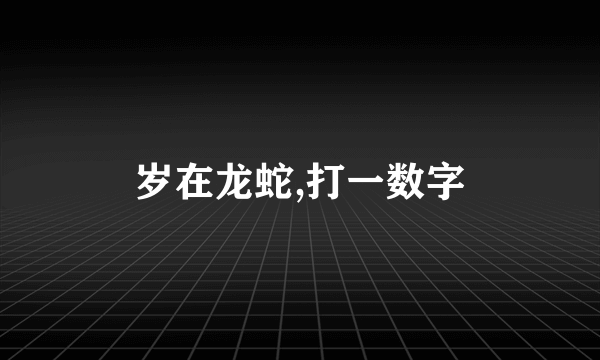 岁在龙蛇,打一数字