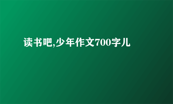 读书吧,少年作文700字儿