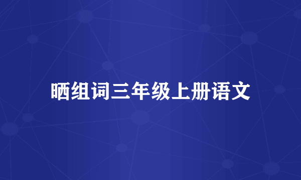 晒组词三年级上册语文