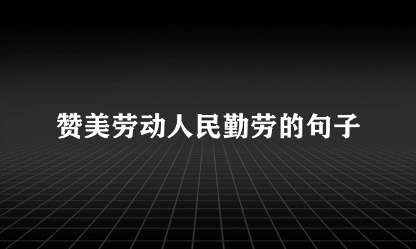 赞美劳动人民勤劳的句子