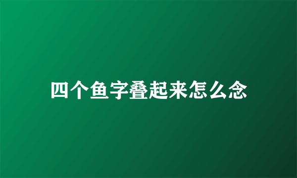 四个鱼字叠起来怎么念