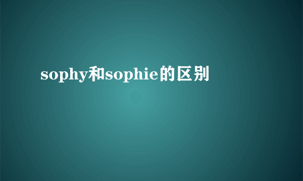 sophy和sophie的区别