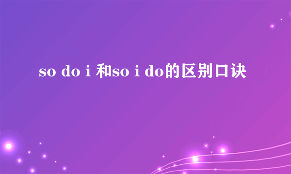 so do i 和so i do的区别口诀