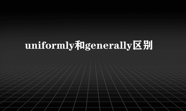 uniformly和generally区别