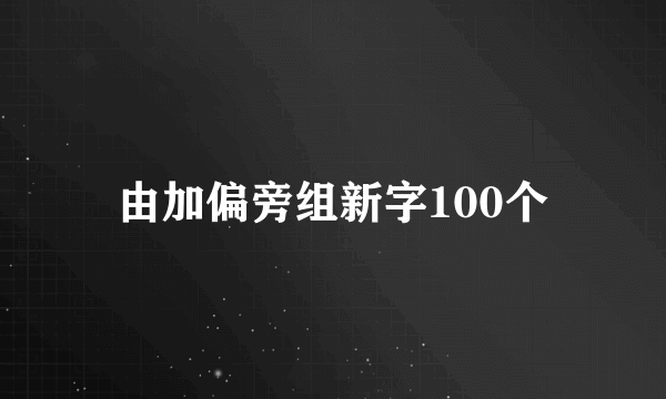 由加偏旁组新字100个