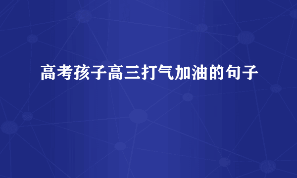 高考孩子高三打气加油的句子