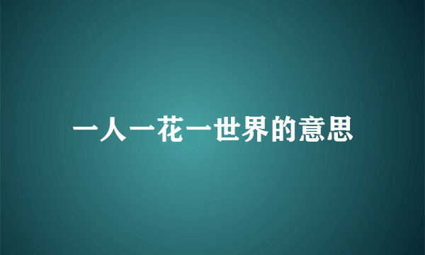 一人一花一世界的意思