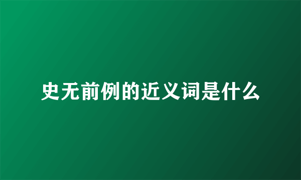 史无前例的近义词是什么