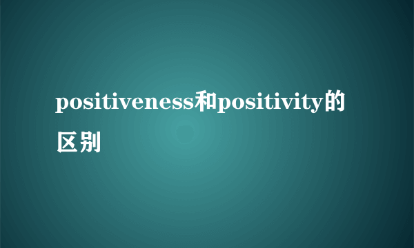 positiveness和positivity的区别