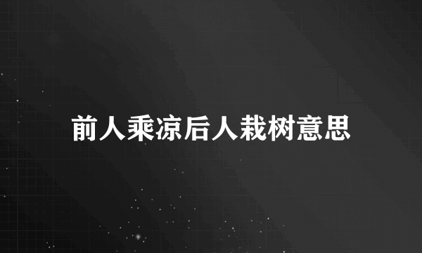 前人乘凉后人栽树意思