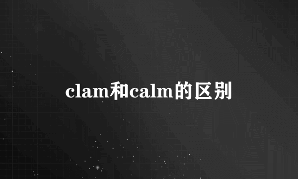 clam和calm的区别