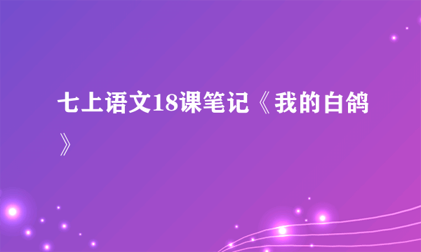 七上语文18课笔记《我的白鸽》