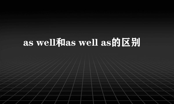 as well和as well as的区别