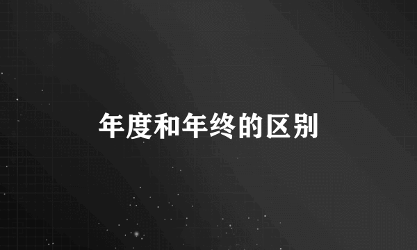 年度和年终的区别