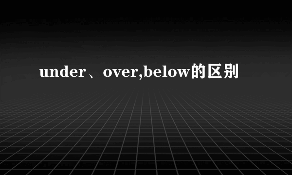 under、over,below的区别