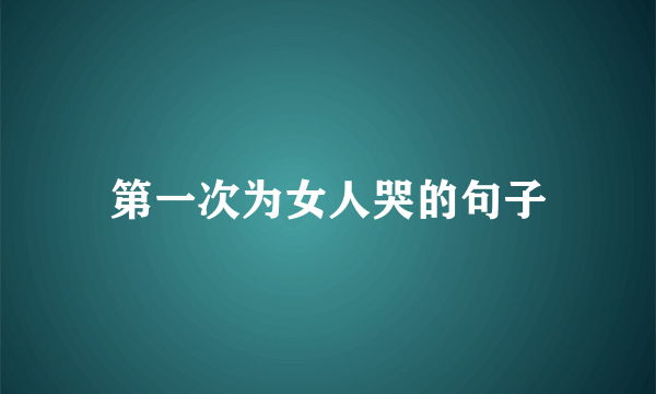 第一次为女人哭的句子