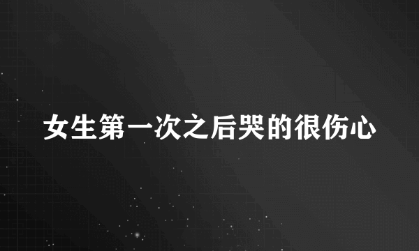 女生第一次之后哭的很伤心