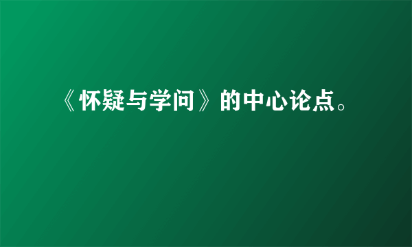 《怀疑与学问》的中心论点。