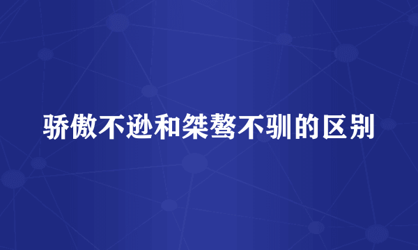 骄傲不逊和桀骜不驯的区别